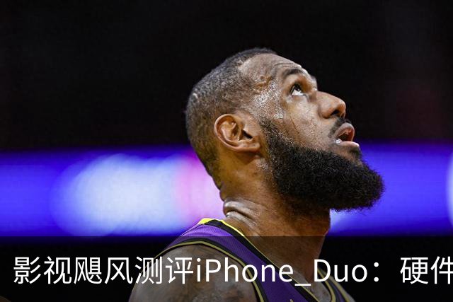 影视飓风测评iPhone Duo：硬件结构强度非常高，不用担心坐弯或者坐断；但屏幕容易沾指纹，污渍很难擦干净